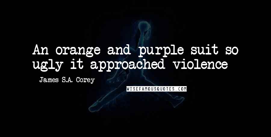 James S.A. Corey Quotes: An orange-and-purple suit so ugly it approached violence