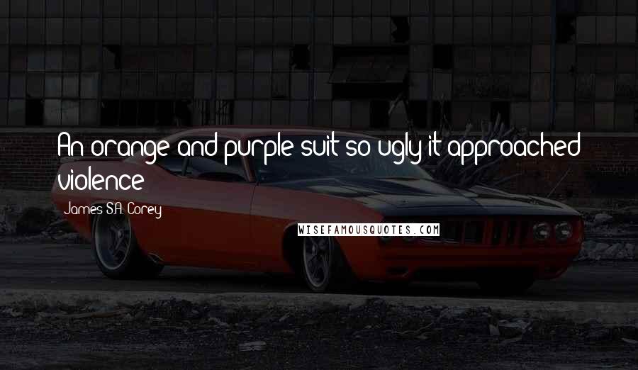 James S.A. Corey Quotes: An orange-and-purple suit so ugly it approached violence