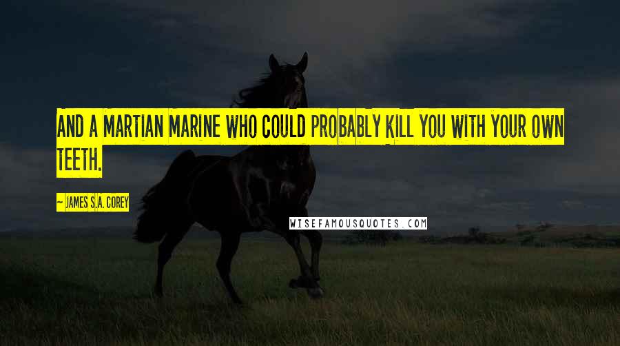 James S.A. Corey Quotes: And a Martian Marine who could probably kill you with your own teeth.