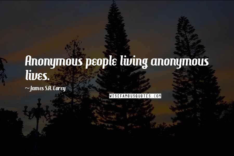 James S.A. Corey Quotes: Anonymous people living anonymous lives.