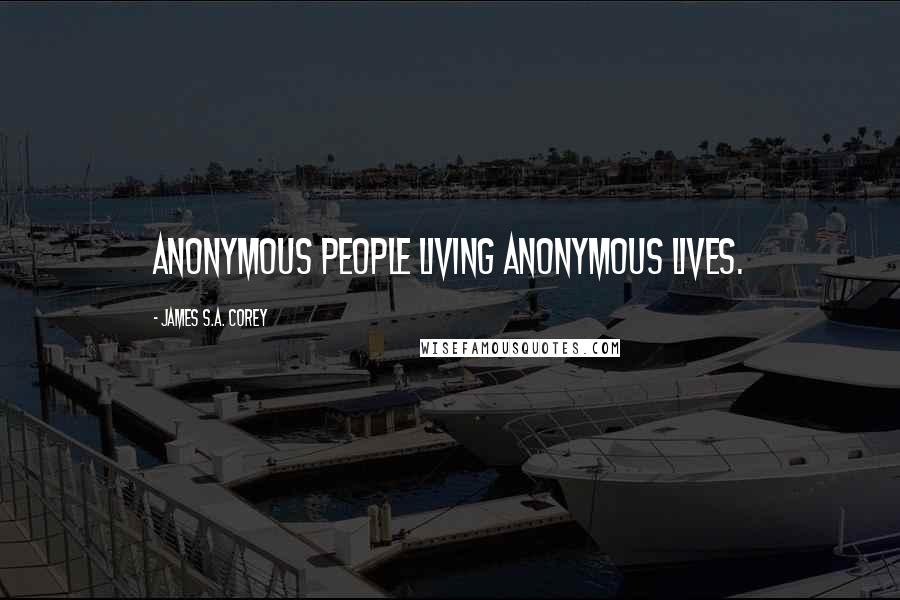 James S.A. Corey Quotes: Anonymous people living anonymous lives.