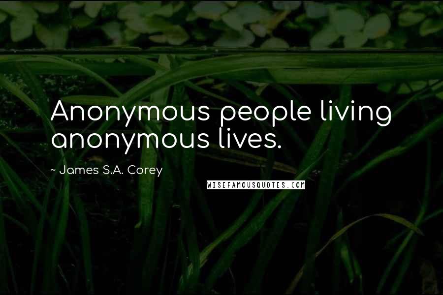 James S.A. Corey Quotes: Anonymous people living anonymous lives.