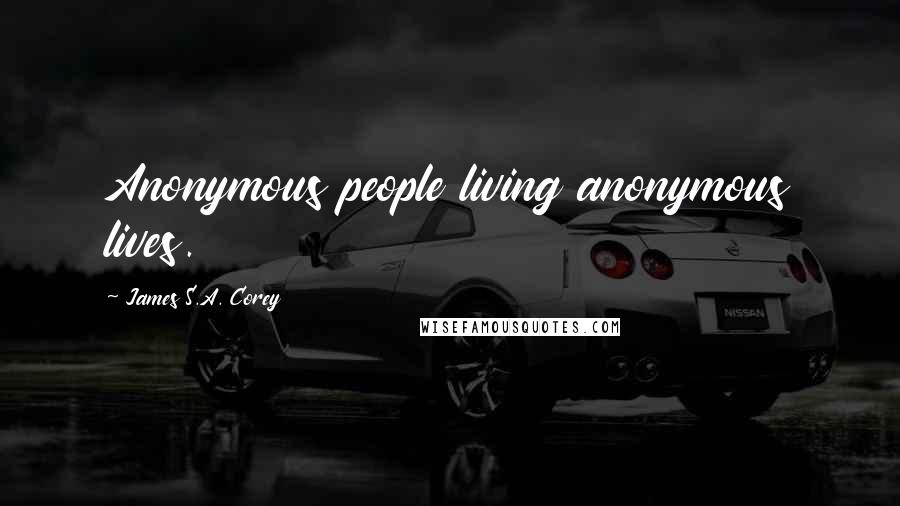 James S.A. Corey Quotes: Anonymous people living anonymous lives.
