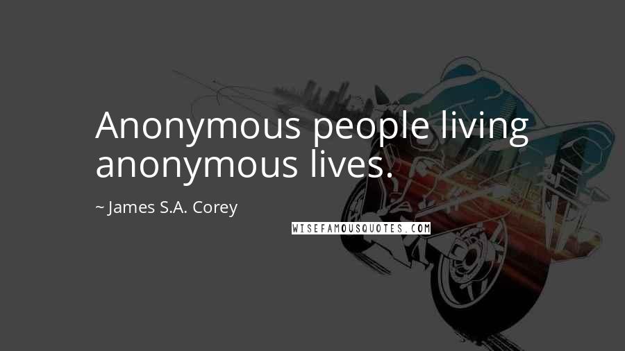 James S.A. Corey Quotes: Anonymous people living anonymous lives.