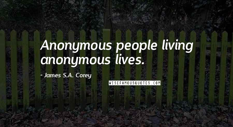 James S.A. Corey Quotes: Anonymous people living anonymous lives.