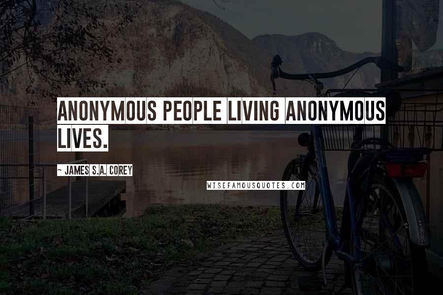 James S.A. Corey Quotes: Anonymous people living anonymous lives.