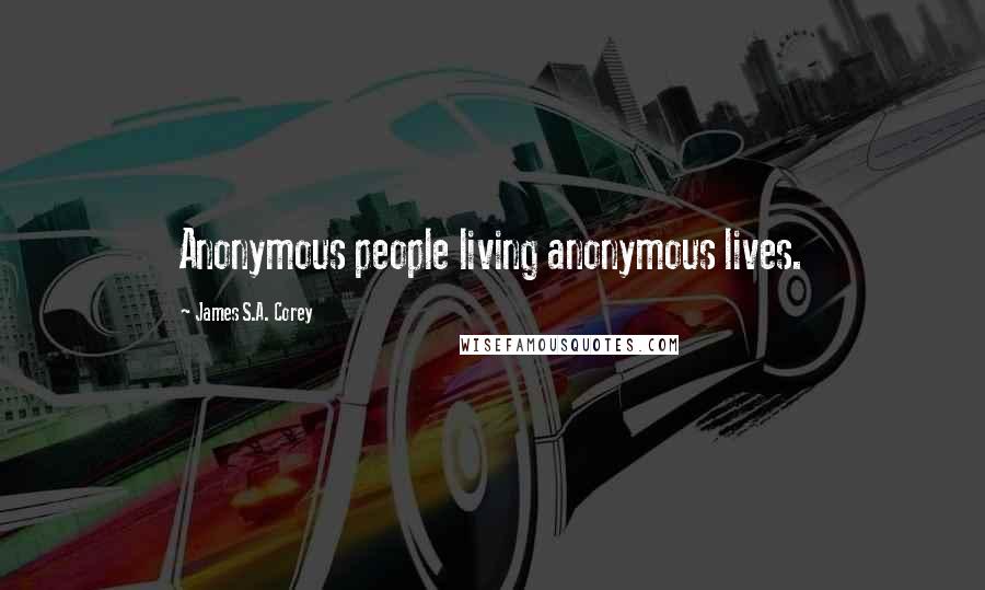 James S.A. Corey Quotes: Anonymous people living anonymous lives.