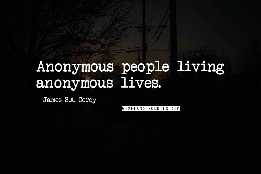 James S.A. Corey Quotes: Anonymous people living anonymous lives.