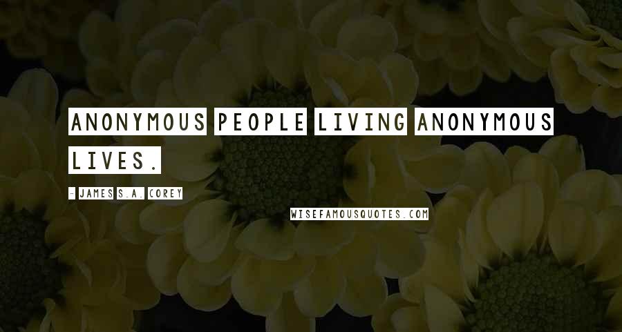 James S.A. Corey Quotes: Anonymous people living anonymous lives.