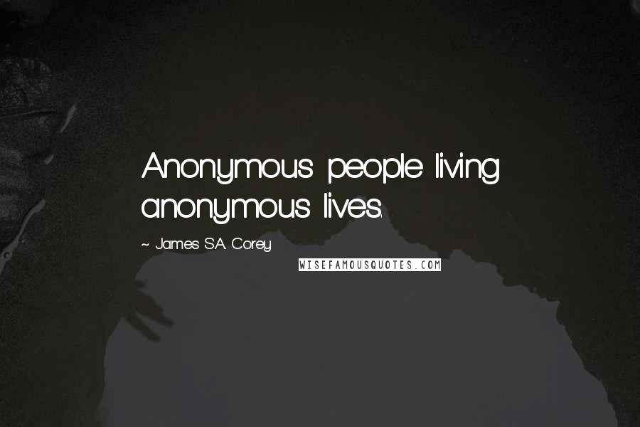 James S.A. Corey Quotes: Anonymous people living anonymous lives.