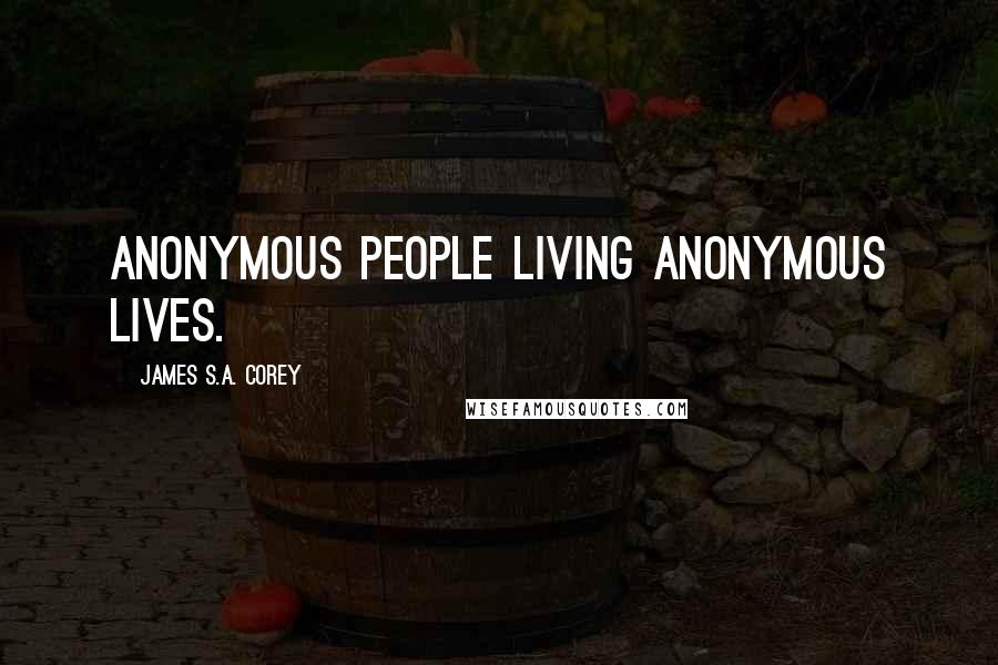 James S.A. Corey Quotes: Anonymous people living anonymous lives.