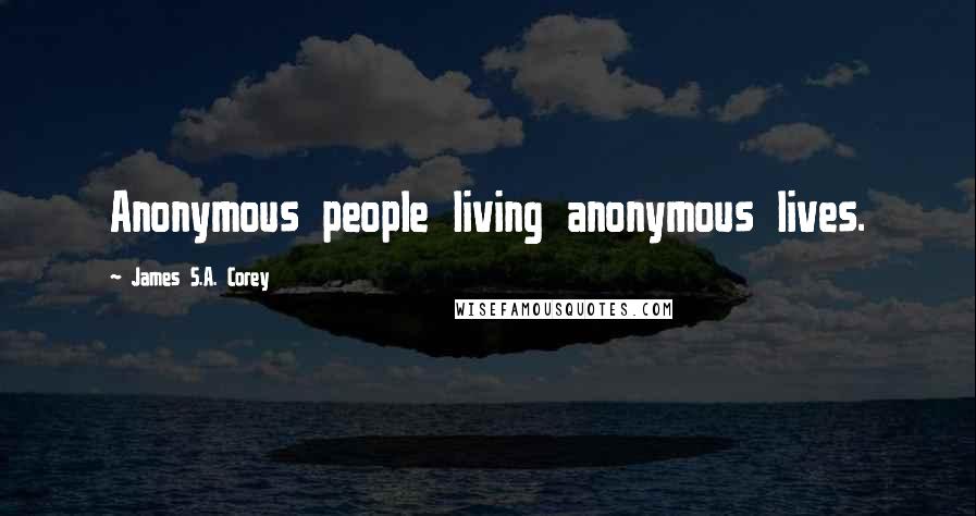 James S.A. Corey Quotes: Anonymous people living anonymous lives.