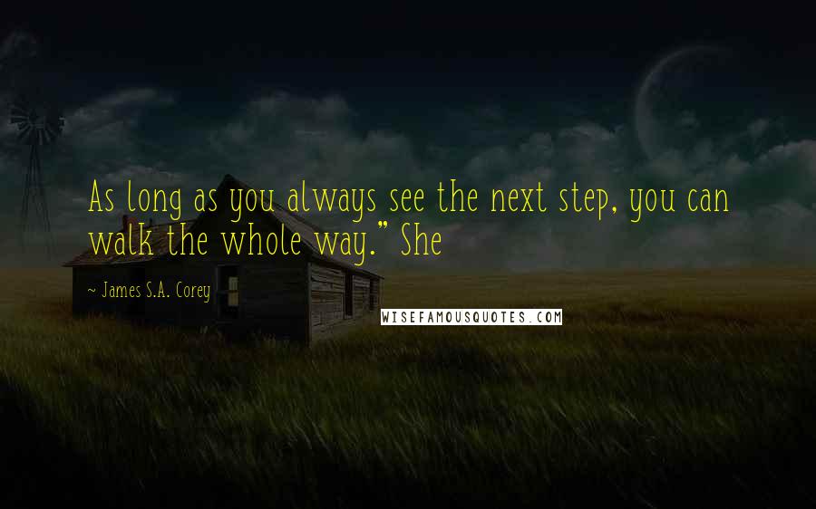 James S.A. Corey Quotes: As long as you always see the next step, you can walk the whole way." She