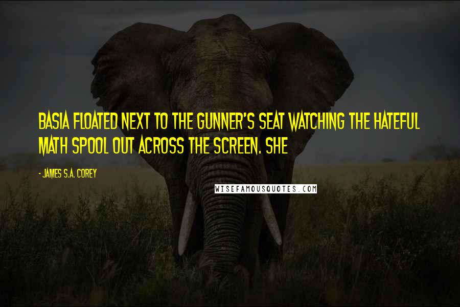 James S.A. Corey Quotes: Basia floated next to the gunner's seat watching the hateful math spool out across the screen. She