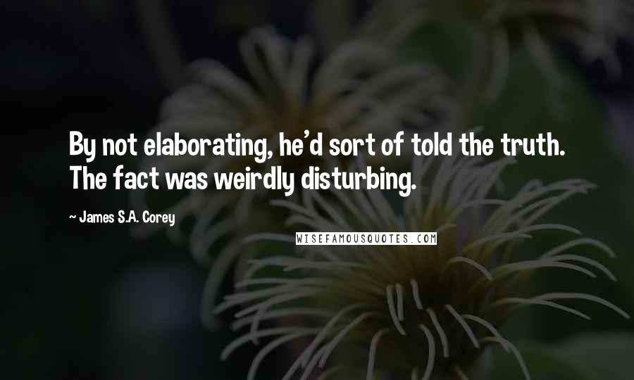 James S.A. Corey Quotes: By not elaborating, he'd sort of told the truth. The fact was weirdly disturbing.