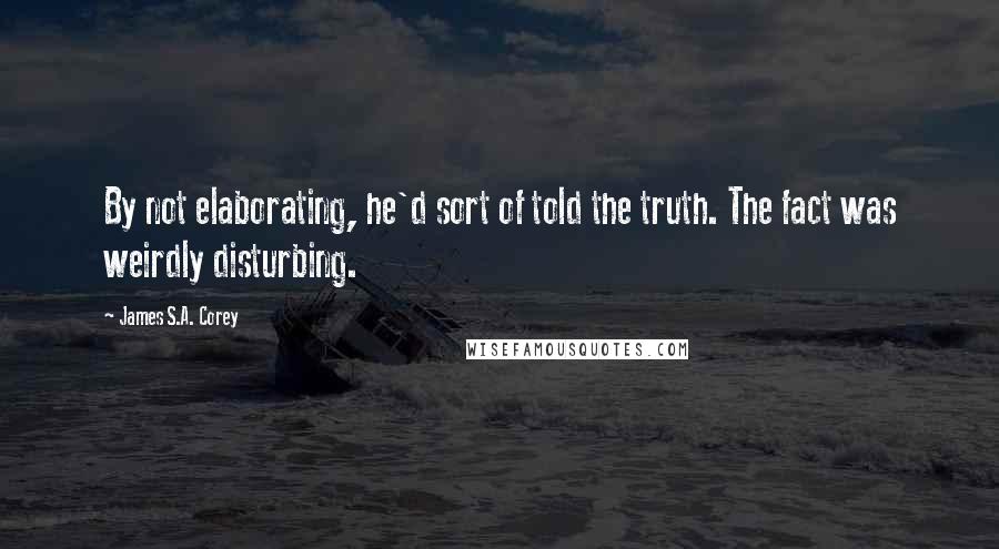 James S.A. Corey Quotes: By not elaborating, he'd sort of told the truth. The fact was weirdly disturbing.