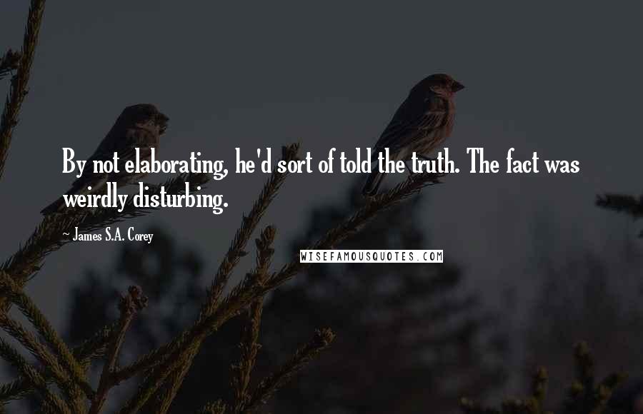 James S.A. Corey Quotes: By not elaborating, he'd sort of told the truth. The fact was weirdly disturbing.