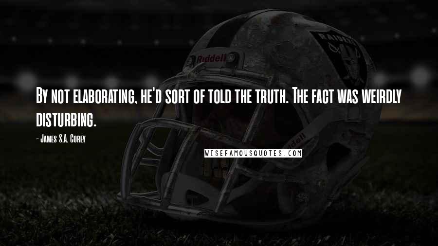 James S.A. Corey Quotes: By not elaborating, he'd sort of told the truth. The fact was weirdly disturbing.