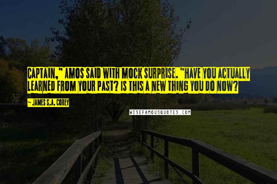 James S.A. Corey Quotes: Captain," Amos said with mock surprise. "Have you actually learned from your past? Is this a new thing you do now?