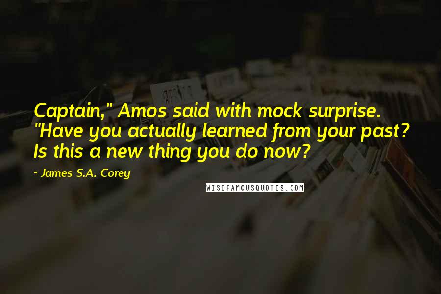 James S.A. Corey Quotes: Captain," Amos said with mock surprise. "Have you actually learned from your past? Is this a new thing you do now?