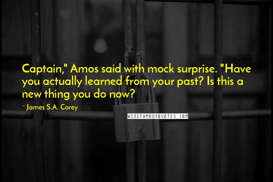 James S.A. Corey Quotes: Captain," Amos said with mock surprise. "Have you actually learned from your past? Is this a new thing you do now?