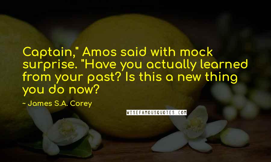 James S.A. Corey Quotes: Captain," Amos said with mock surprise. "Have you actually learned from your past? Is this a new thing you do now?