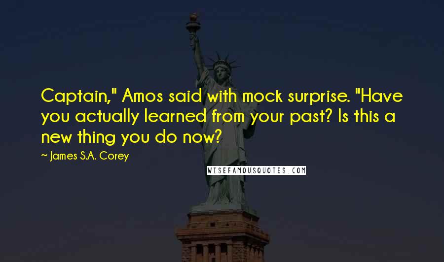 James S.A. Corey Quotes: Captain," Amos said with mock surprise. "Have you actually learned from your past? Is this a new thing you do now?