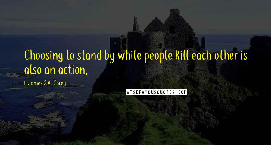 James S.A. Corey Quotes: Choosing to stand by while people kill each other is also an action,