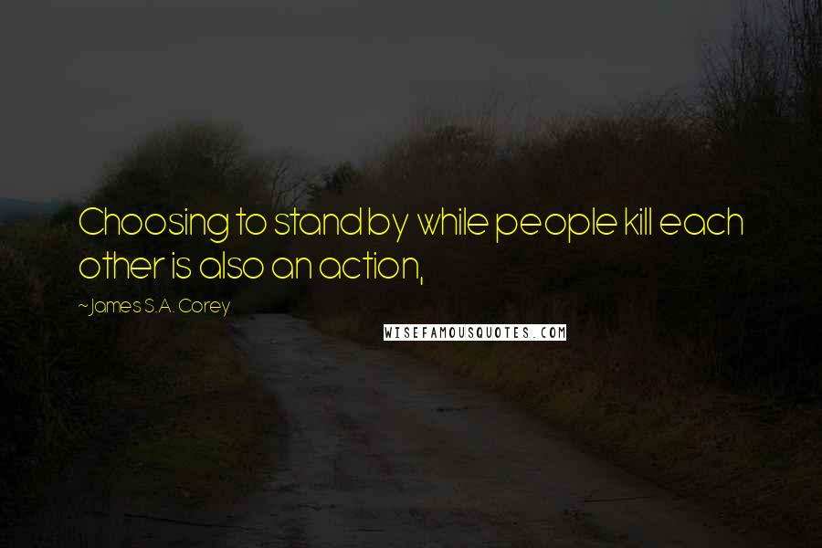 James S.A. Corey Quotes: Choosing to stand by while people kill each other is also an action,