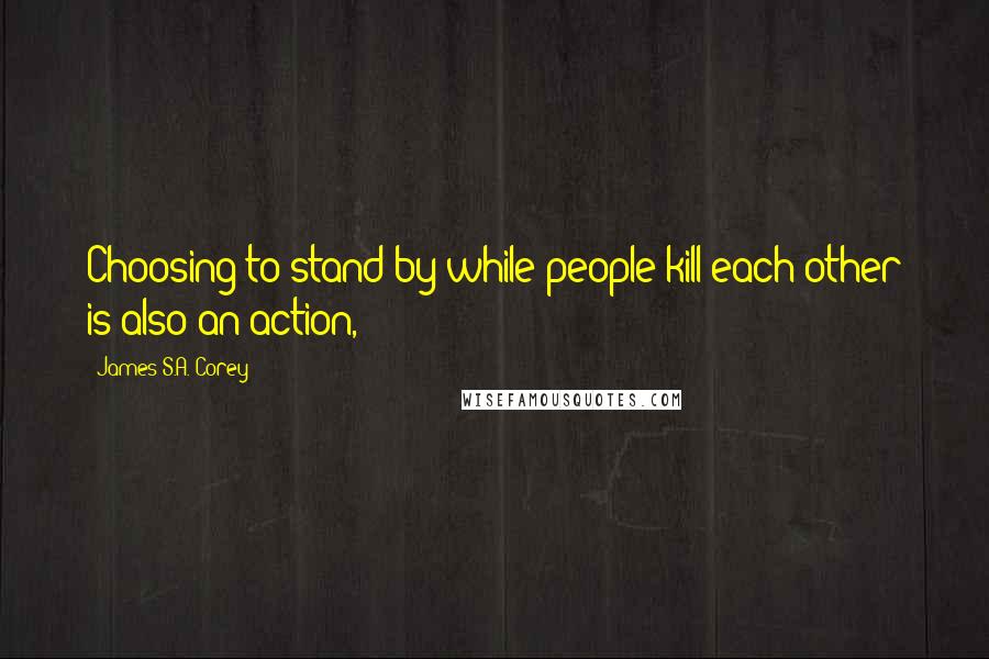 James S.A. Corey Quotes: Choosing to stand by while people kill each other is also an action,