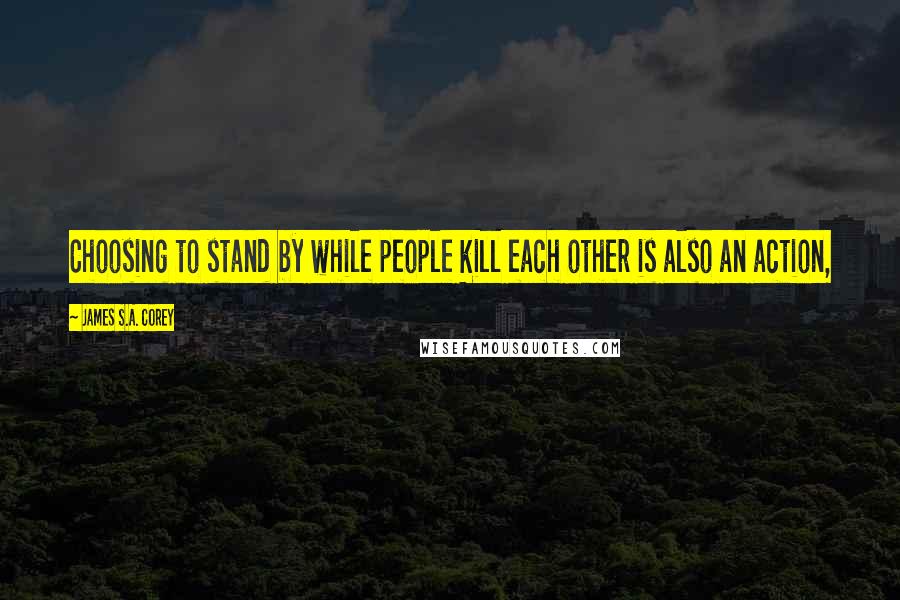 James S.A. Corey Quotes: Choosing to stand by while people kill each other is also an action,