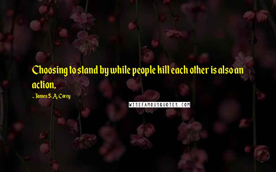 James S.A. Corey Quotes: Choosing to stand by while people kill each other is also an action,