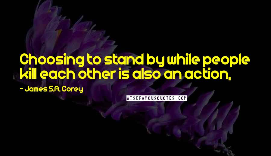 James S.A. Corey Quotes: Choosing to stand by while people kill each other is also an action,