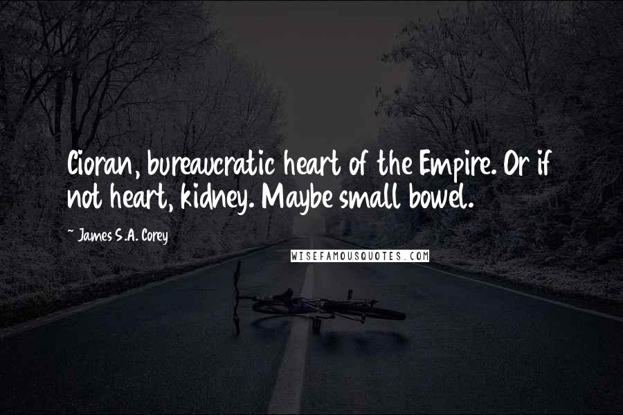 James S.A. Corey Quotes: Cioran, bureaucratic heart of the Empire. Or if not heart, kidney. Maybe small bowel.