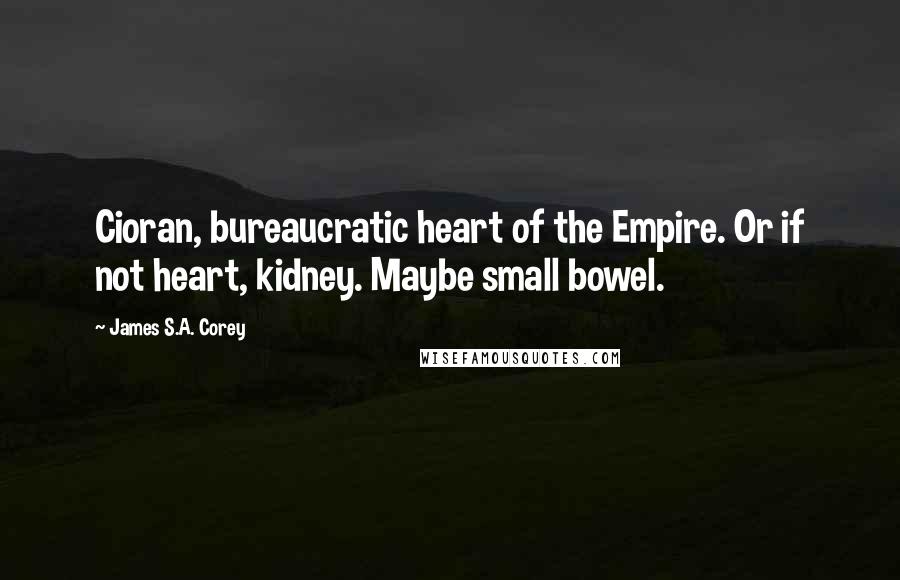 James S.A. Corey Quotes: Cioran, bureaucratic heart of the Empire. Or if not heart, kidney. Maybe small bowel.