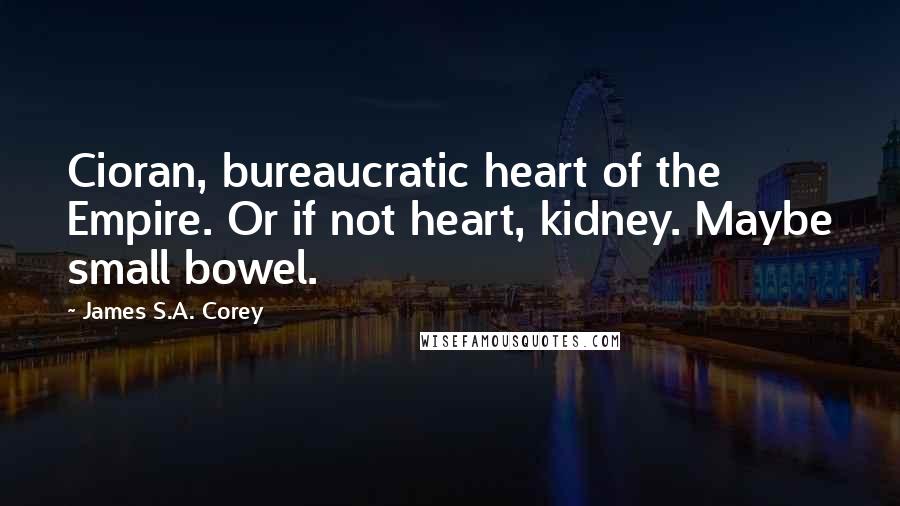 James S.A. Corey Quotes: Cioran, bureaucratic heart of the Empire. Or if not heart, kidney. Maybe small bowel.