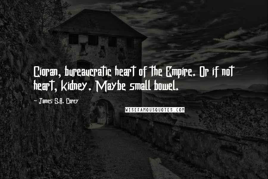 James S.A. Corey Quotes: Cioran, bureaucratic heart of the Empire. Or if not heart, kidney. Maybe small bowel.