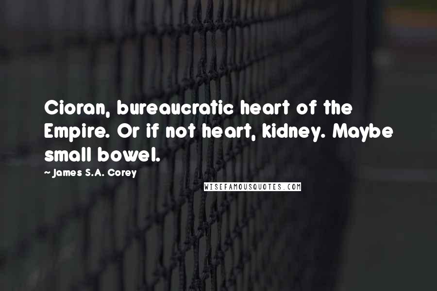 James S.A. Corey Quotes: Cioran, bureaucratic heart of the Empire. Or if not heart, kidney. Maybe small bowel.