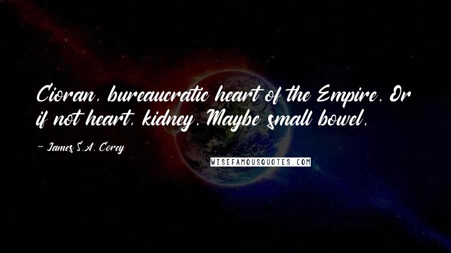 James S.A. Corey Quotes: Cioran, bureaucratic heart of the Empire. Or if not heart, kidney. Maybe small bowel.