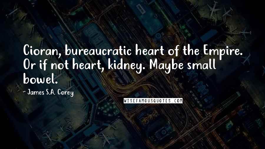 James S.A. Corey Quotes: Cioran, bureaucratic heart of the Empire. Or if not heart, kidney. Maybe small bowel.