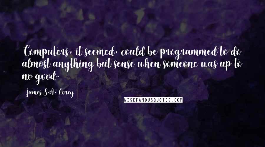 James S.A. Corey Quotes: Computers, it seemed, could be programmed to do almost anything but sense when someone was up to no good.