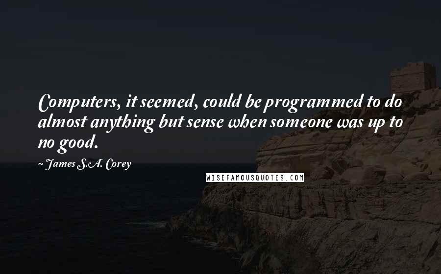 James S.A. Corey Quotes: Computers, it seemed, could be programmed to do almost anything but sense when someone was up to no good.