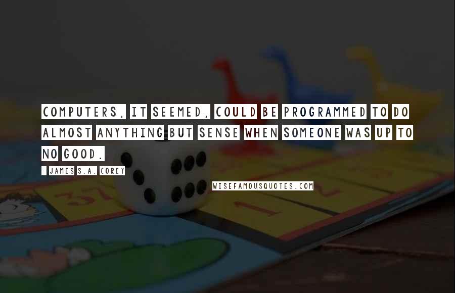 James S.A. Corey Quotes: Computers, it seemed, could be programmed to do almost anything but sense when someone was up to no good.