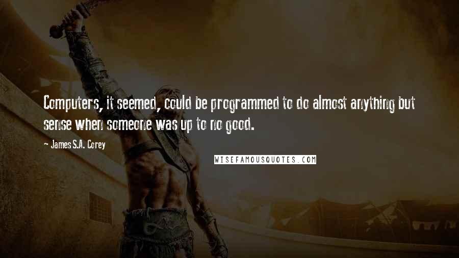 James S.A. Corey Quotes: Computers, it seemed, could be programmed to do almost anything but sense when someone was up to no good.