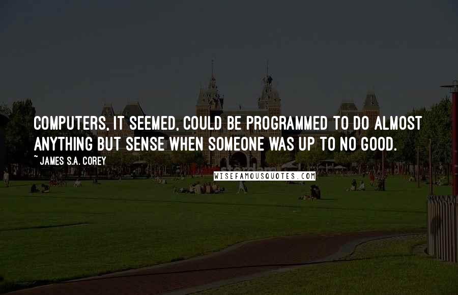 James S.A. Corey Quotes: Computers, it seemed, could be programmed to do almost anything but sense when someone was up to no good.