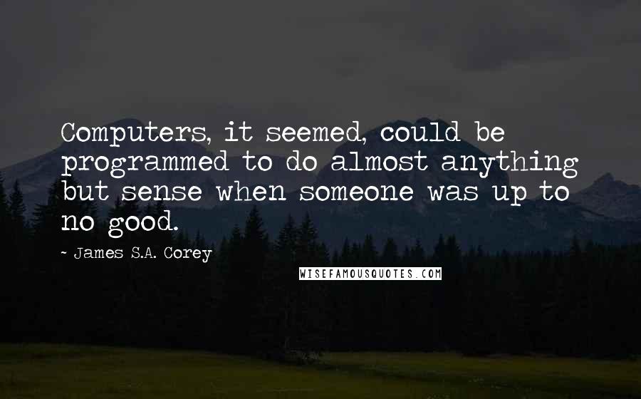 James S.A. Corey Quotes: Computers, it seemed, could be programmed to do almost anything but sense when someone was up to no good.