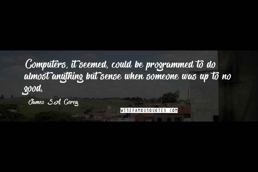 James S.A. Corey Quotes: Computers, it seemed, could be programmed to do almost anything but sense when someone was up to no good.