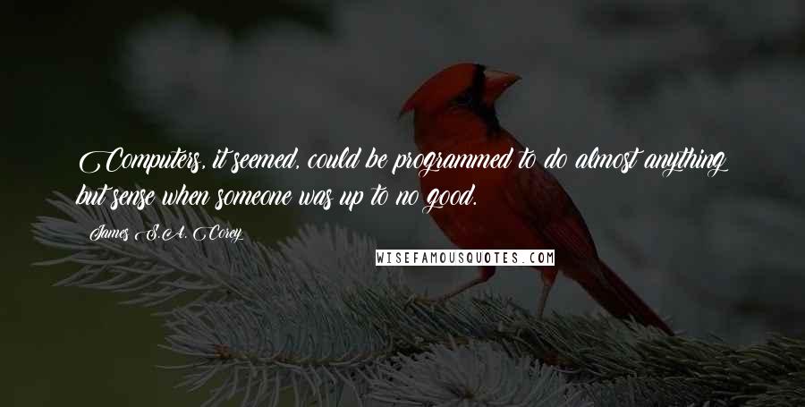 James S.A. Corey Quotes: Computers, it seemed, could be programmed to do almost anything but sense when someone was up to no good.