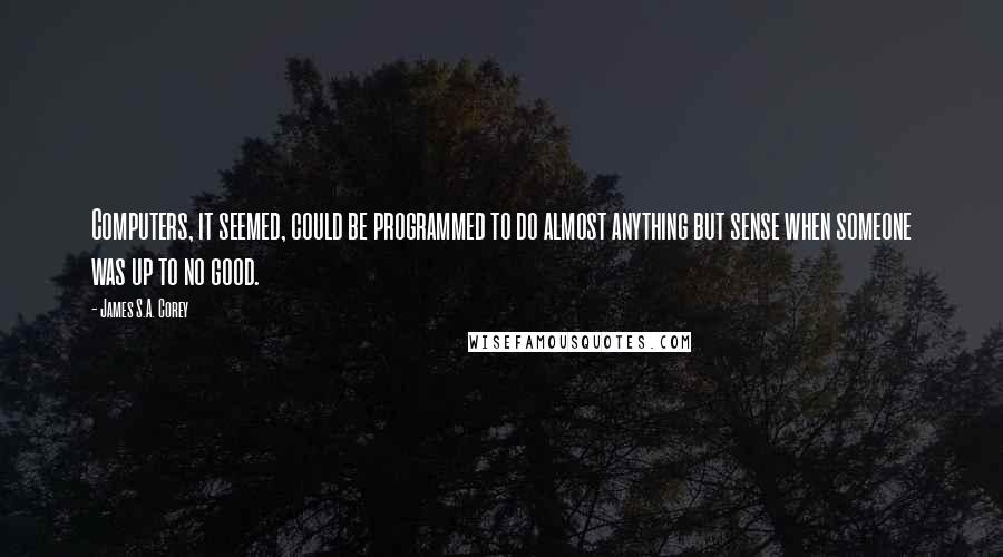 James S.A. Corey Quotes: Computers, it seemed, could be programmed to do almost anything but sense when someone was up to no good.