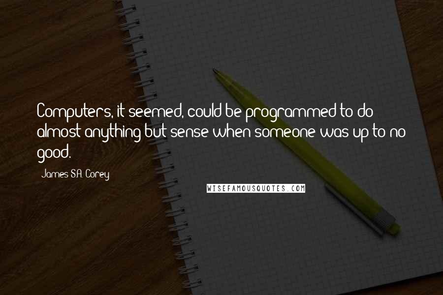 James S.A. Corey Quotes: Computers, it seemed, could be programmed to do almost anything but sense when someone was up to no good.